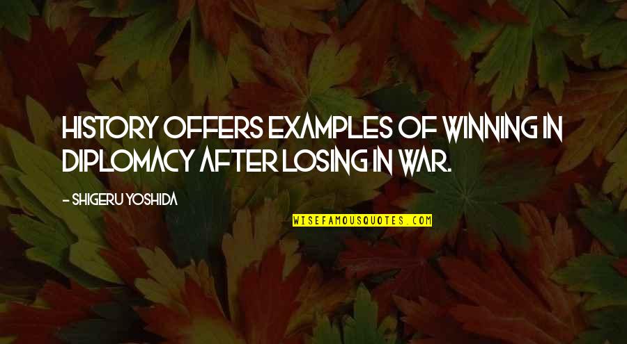 Shigeru Quotes By Shigeru Yoshida: History offers examples of winning in diplomacy after Shigeru Quotes By Shigeru Yoshida: History offers examples of winning in diplomacy after