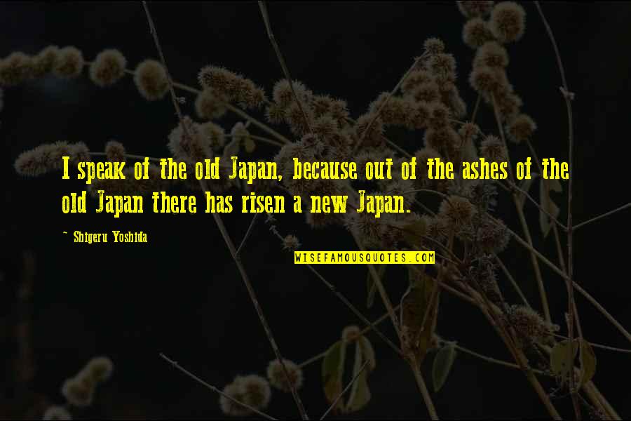 Shigeru Quotes By Shigeru Yoshida: I speak of the old Japan, because out Shigeru Quotes By Shigeru Yoshida: I speak of the old Japan, because out
