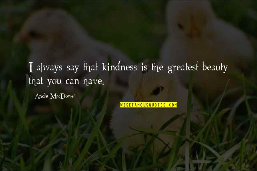 Shigesato Itoi Quotes By Andie MacDowell: I always say that kindness is the greatest Shigesato Itoi Quotes By Andie MacDowell: I always say that kindness is the greatest