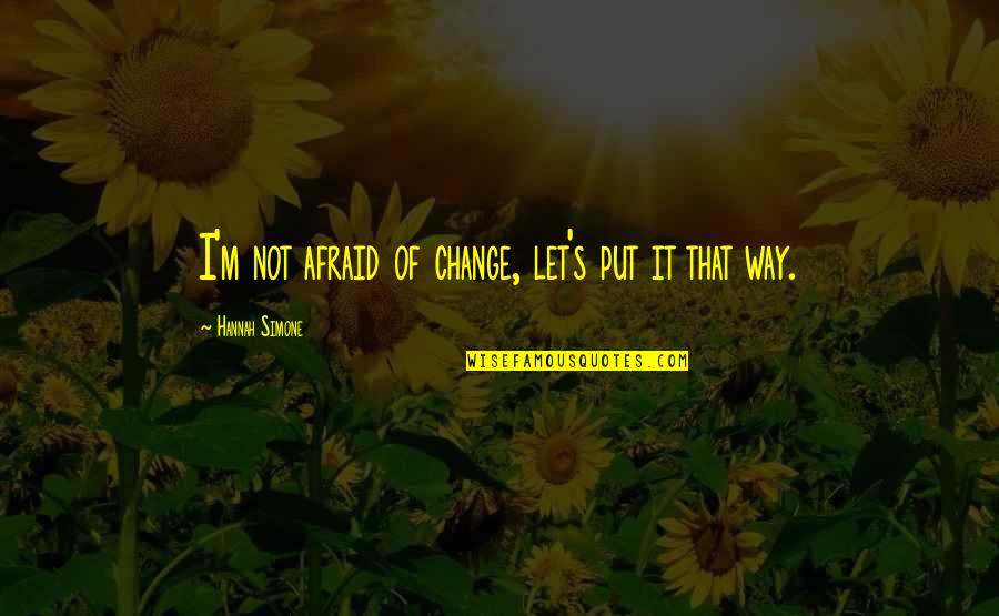 Shigesato Itoi Quotes By Hannah Simone: I'm not afraid of change, let's put it Shigesato Itoi Quotes By Hannah Simone: I'm not afraid of change, let's put it