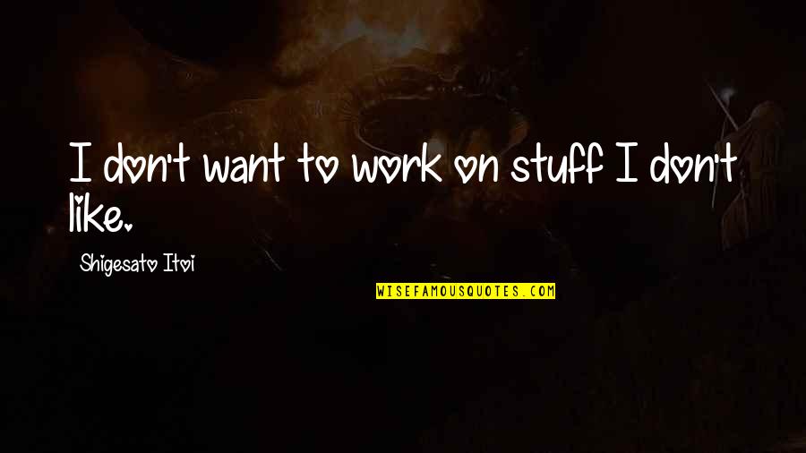 Shigesato Itoi Quotes By Shigesato Itoi: I don't want to work on stuff I Shigesato Itoi Quotes By Shigesato Itoi: I don't want to work on stuff I