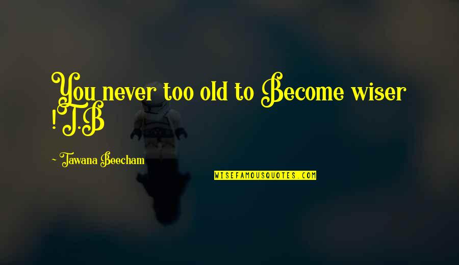 Shigetaro Quotes By Tawana Beecham: You never too old to Become wiser !T.B Shigetaro Quotes By Tawana Beecham: You never too old to Become wiser !T.B