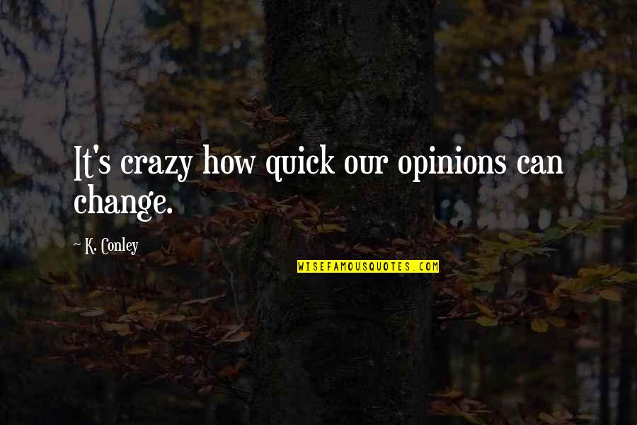Shigrima Quotes By K. Conley: It's crazy how quick our opinions can change.