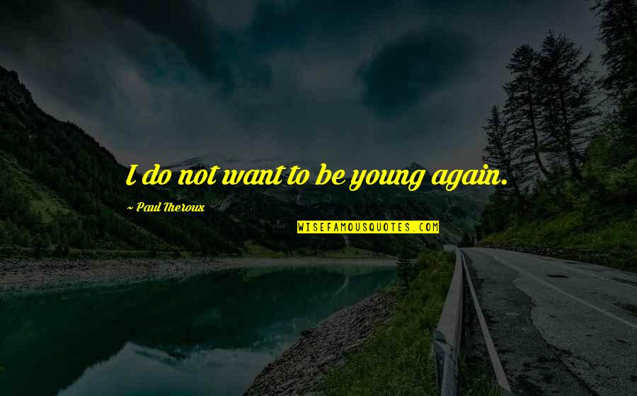 Shigrine Quotes By Paul Theroux: I do not want to be young again. Shigrine Quotes By Paul Theroux: I do not want to be young again.