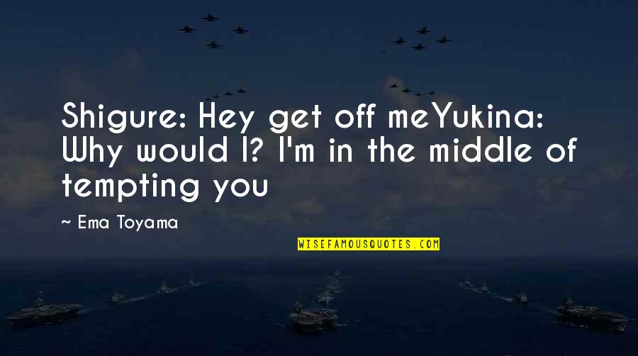 Shigure Quotes By Ema Toyama: Shigure: Hey get off meYukina: Why would I?