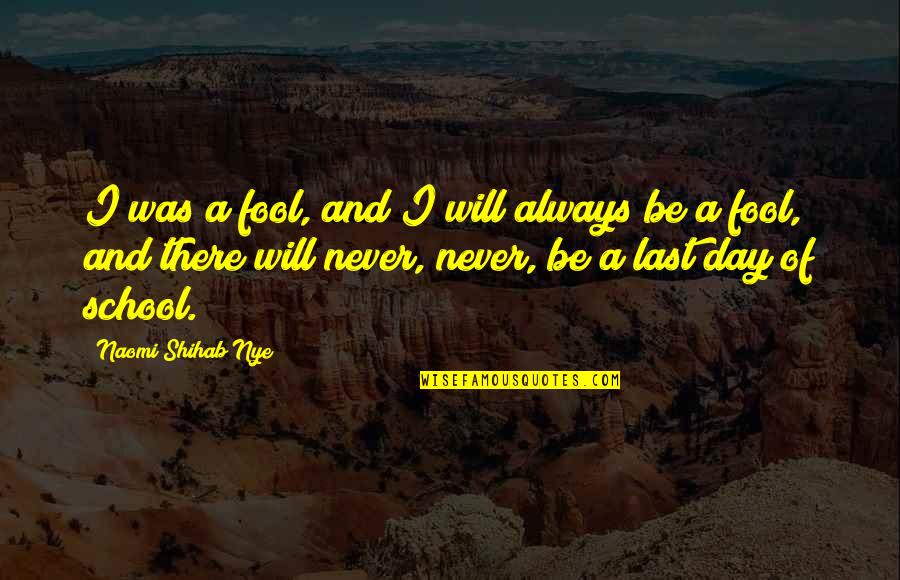 Shihab Nye Quotes By Naomi Shihab Nye: I was a fool, and I will always Shihab Nye Quotes By Naomi Shihab Nye: I was a fool, and I will always