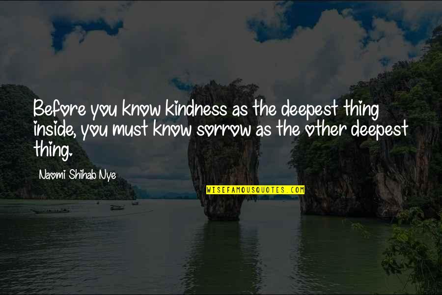 Shihab Nye Quotes By Naomi Shihab Nye: Before you know kindness as the deepest thing Shihab Nye Quotes By Naomi Shihab Nye: Before you know kindness as the deepest thing