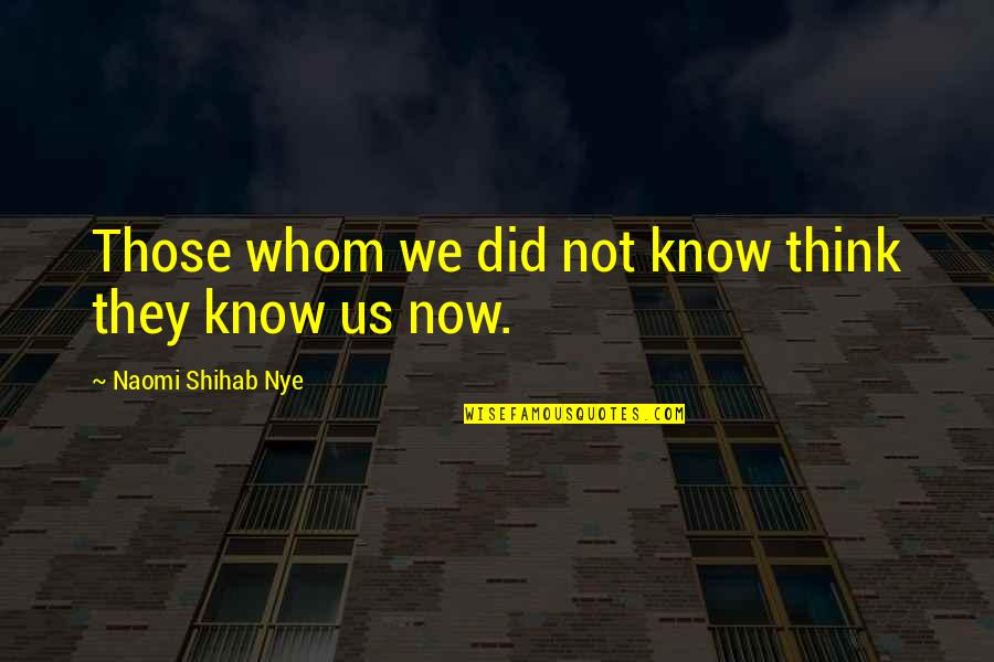 Shihab Nye Quotes By Naomi Shihab Nye: Those whom we did not know think they Shihab Nye Quotes By Naomi Shihab Nye: Those whom we did not know think they