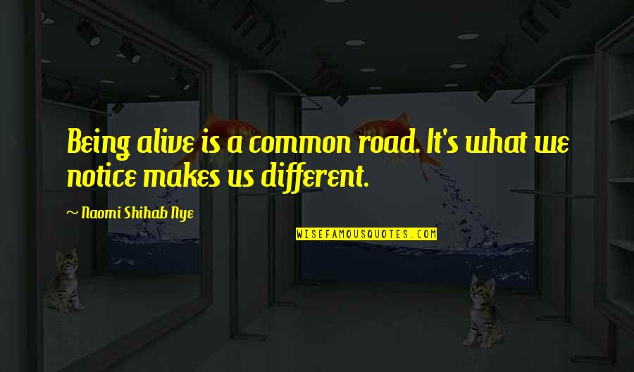 Shihab Nye Quotes By Naomi Shihab Nye: Being alive is a common road. It's what Shihab Nye Quotes By Naomi Shihab Nye: Being alive is a common road. It's what