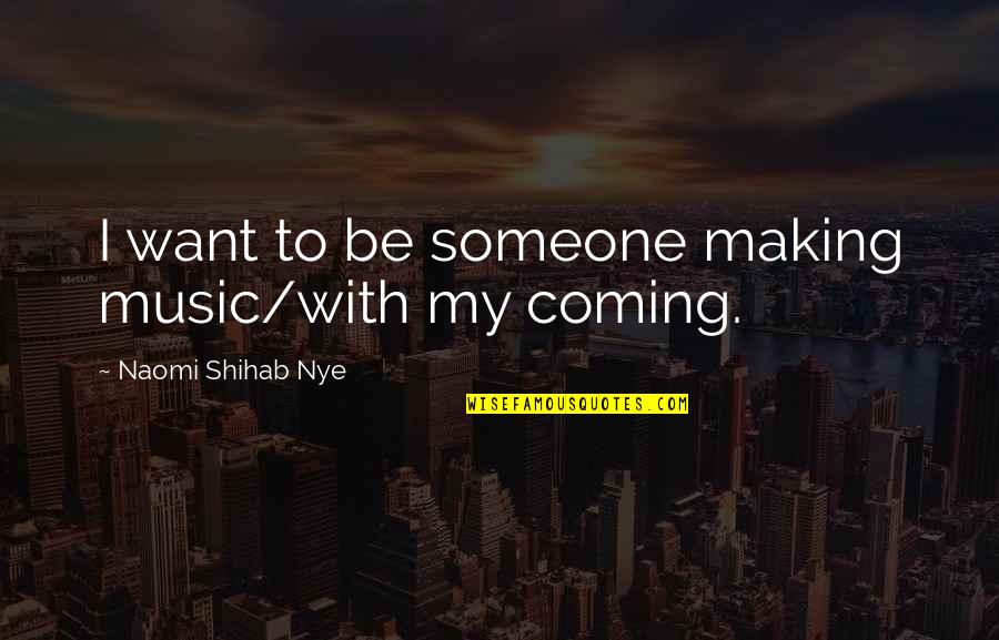 Shihab Nye Quotes By Naomi Shihab Nye: I want to be someone making music/with my Shihab Nye Quotes By Naomi Shihab Nye: I want to be someone making music/with my