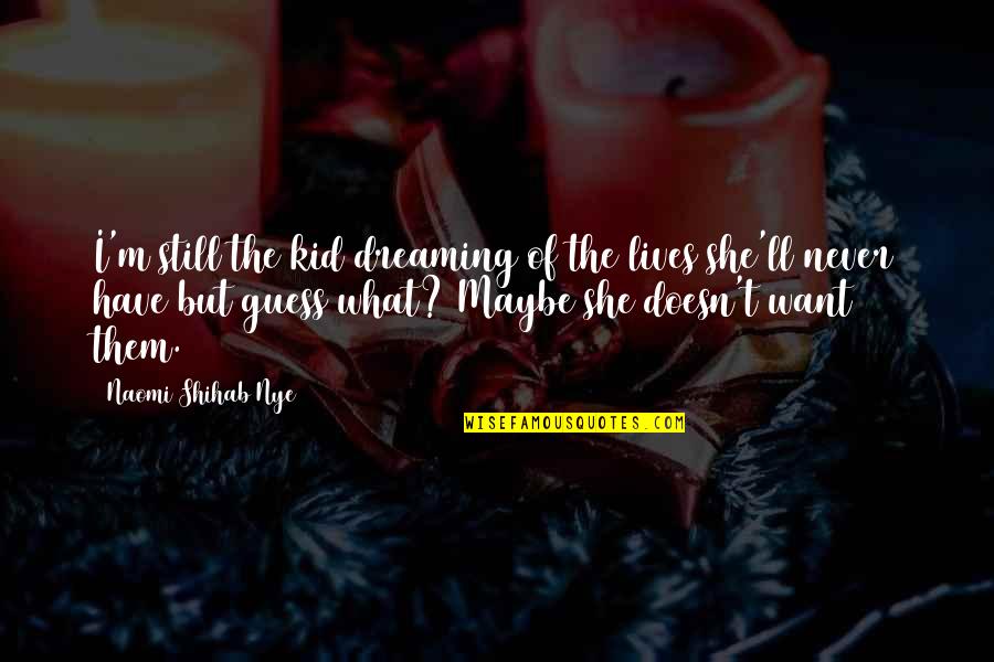 Shihab Nye Quotes By Naomi Shihab Nye: I'm still the kid dreaming of the lives Shihab Nye Quotes By Naomi Shihab Nye: I'm still the kid dreaming of the lives