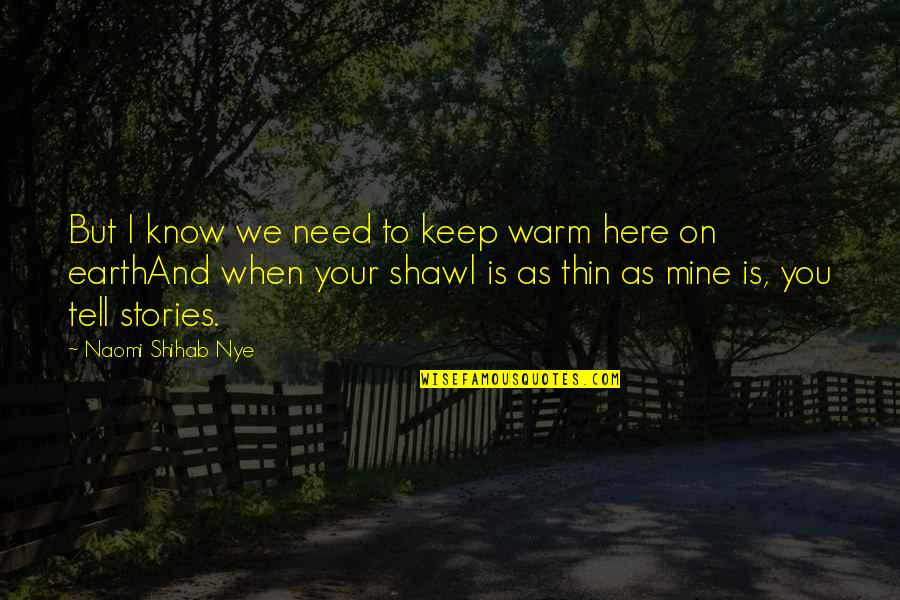 Shihab Nye Quotes By Naomi Shihab Nye: But I know we need to keep warm Shihab Nye Quotes By Naomi Shihab Nye: But I know we need to keep warm