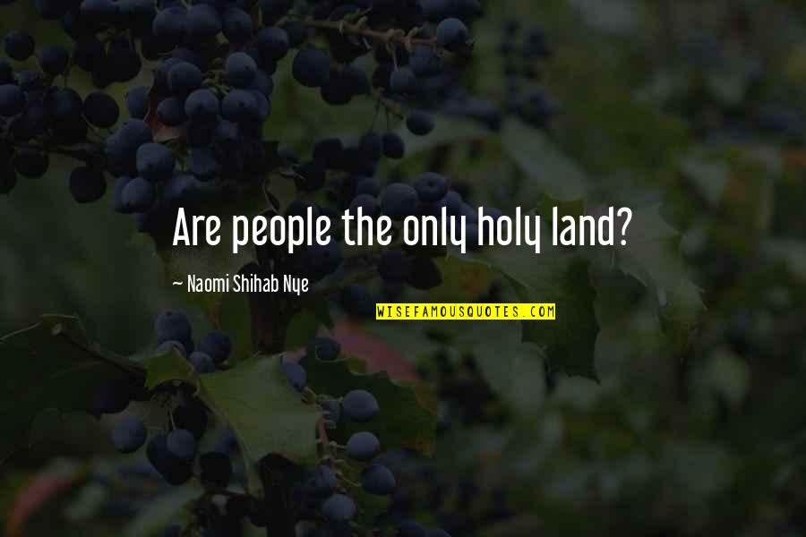 Shihab Nye Quotes By Naomi Shihab Nye: Are people the only holy land? Shihab Nye Quotes By Naomi Shihab Nye: Are people the only holy land?
