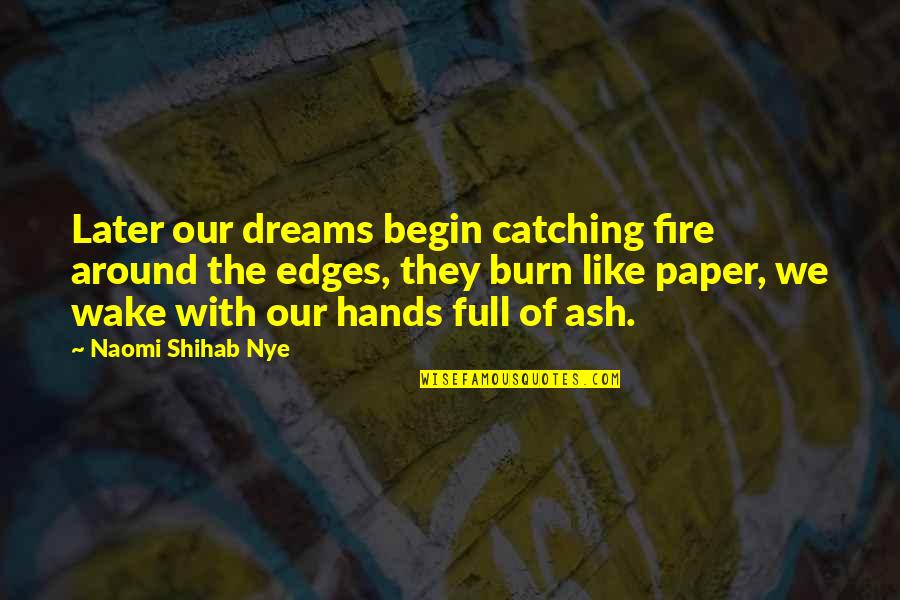 Shihab Nye Quotes By Naomi Shihab Nye: Later our dreams begin catching fire around the Shihab Nye Quotes By Naomi Shihab Nye: Later our dreams begin catching fire around the