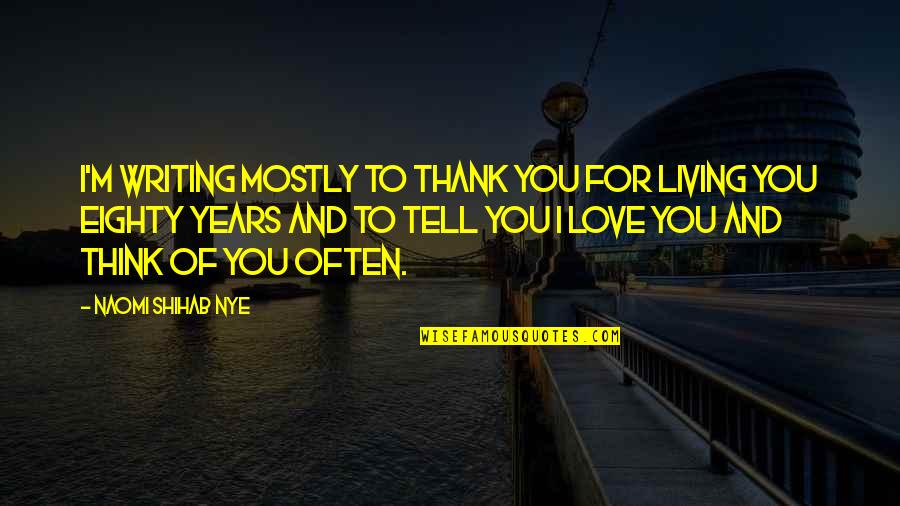 Shihab Nye Quotes By Naomi Shihab Nye: I'm writing mostly to thank you for living Shihab Nye Quotes By Naomi Shihab Nye: I'm writing mostly to thank you for living