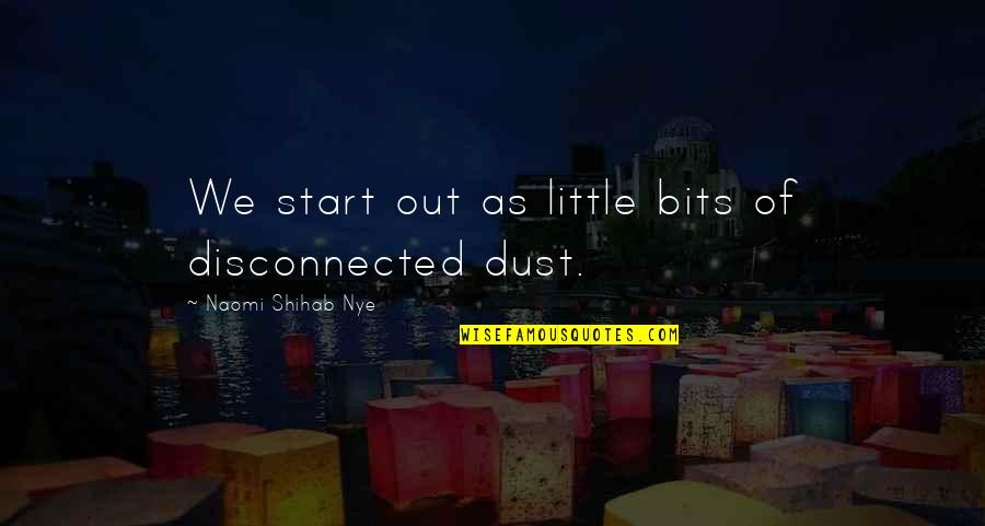 Shihab Nye Quotes By Naomi Shihab Nye: We start out as little bits of disconnected Shihab Nye Quotes By Naomi Shihab Nye: We start out as little bits of disconnected