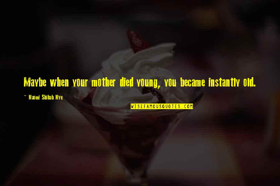 Shihab Nye Quotes By Naomi Shihab Nye: Maybe when your mother died young, you became Shihab Nye Quotes By Naomi Shihab Nye: Maybe when your mother died young, you became