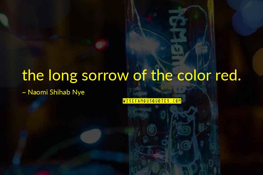 Shihab Nye Quotes By Naomi Shihab Nye: the long sorrow of the color red. Shihab Nye Quotes By Naomi Shihab Nye: the long sorrow of the color red.