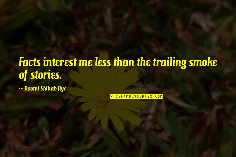 Shihab Nye Quotes By Naomi Shihab Nye: Facts interest me less than the trailing smoke Shihab Nye Quotes By Naomi Shihab Nye: Facts interest me less than the trailing smoke