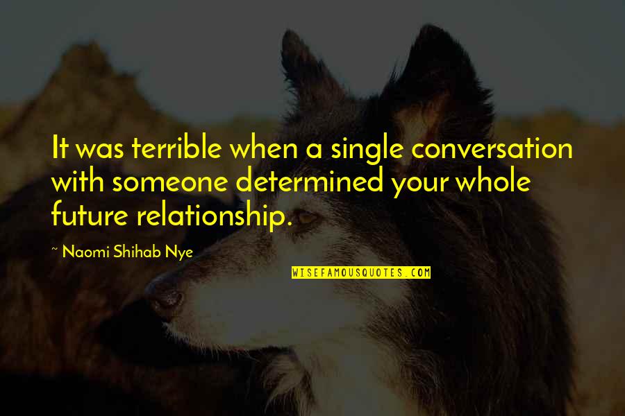 Shihab Nye Quotes By Naomi Shihab Nye: It was terrible when a single conversation with Shihab Nye Quotes By Naomi Shihab Nye: It was terrible when a single conversation with