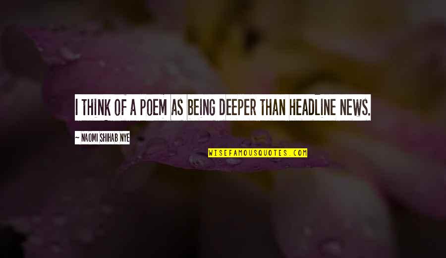 Shihab Nye Quotes By Naomi Shihab Nye: I think of a poem as being deeper Shihab Nye Quotes By Naomi Shihab Nye: I think of a poem as being deeper