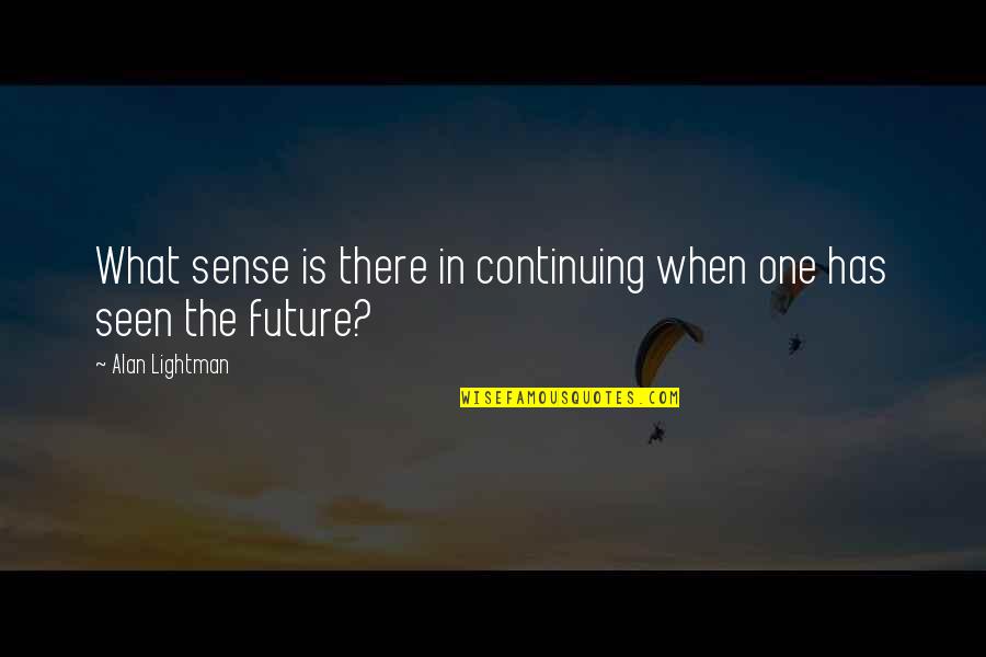 Shihan Essence Quotes By Alan Lightman: What sense is there in continuing when one