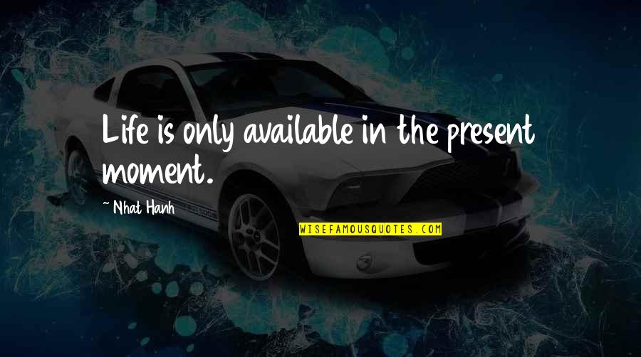 Shihan Love Quotes By Nhat Hanh: Life is only available in the present moment.
