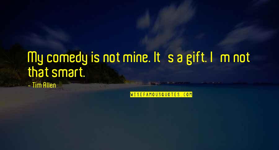 Shihan Love Quotes By Tim Allen: My comedy is not mine. It's a gift.