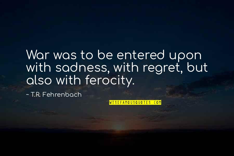 Shihan Martial Quotes By T.R. Fehrenbach: War was to be entered upon with sadness,
