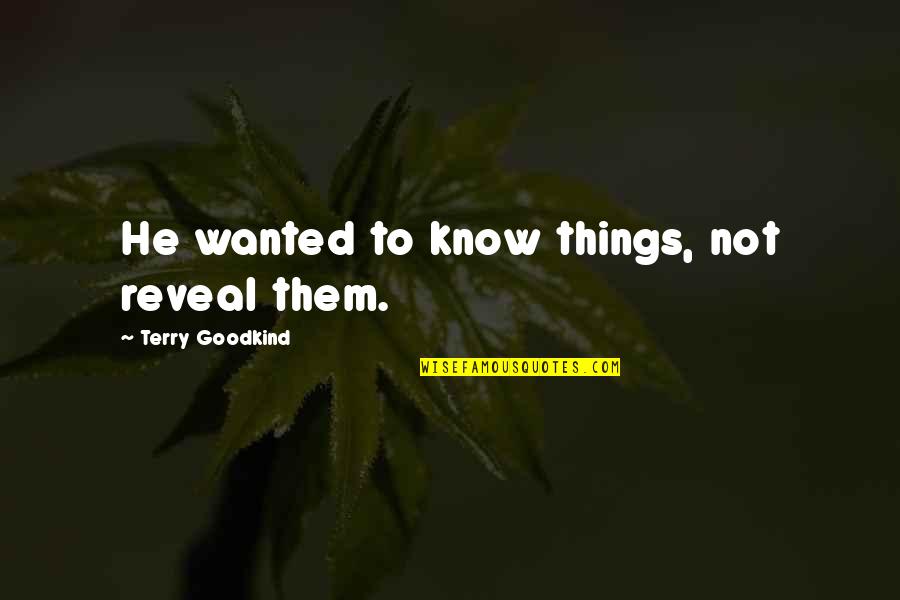 Shihori Obata Quotes By Terry Goodkind: He wanted to know things, not reveal them. Shihori Obata Quotes By Terry Goodkind: He wanted to know things, not reveal them.