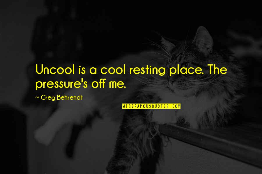 Shiism Britannica Quotes By Greg Behrendt: Uncool is a cool resting place. The pressure's Shiism Britannica Quotes By Greg Behrendt: Uncool is a cool resting place. The pressure's