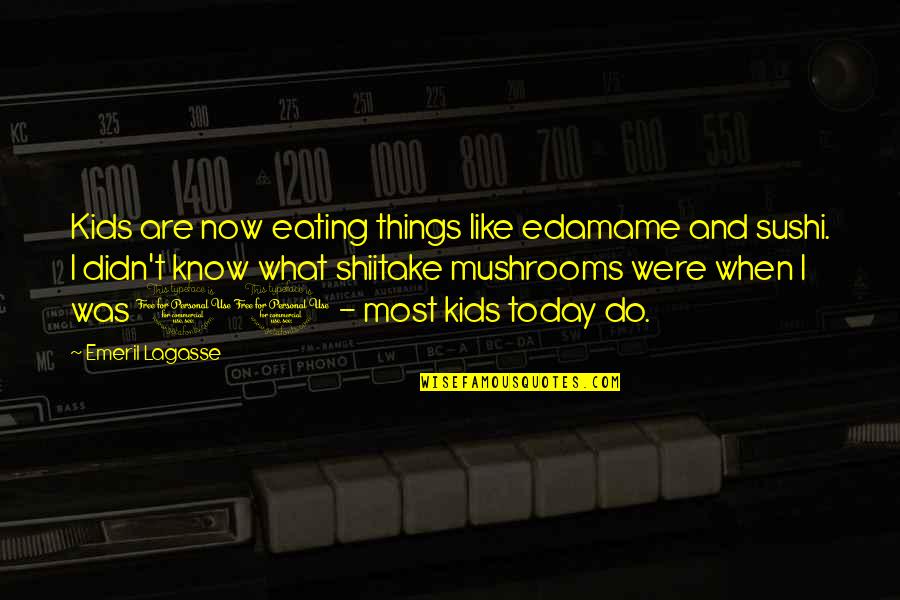 Shiitake Mushrooms Quotes By Emeril Lagasse: Kids are now eating things like edamame and