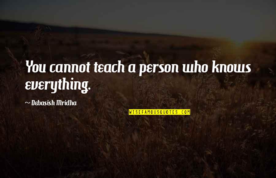 Shiites And Sunnis Quotes By Debasish Mridha: You cannot teach a person who knows everything. Shiites And Sunnis Quotes By Debasish Mridha: You cannot teach a person who knows everything.