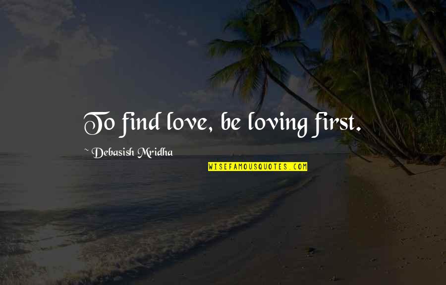Shijo Kingo Quotes By Debasish Mridha: To find love, be loving first. Shijo Kingo Quotes By Debasish Mridha: To find love, be loving first.