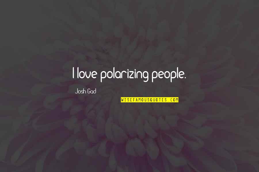Shikamaru Inspirational Quotes By Josh Gad: I love polarizing people.