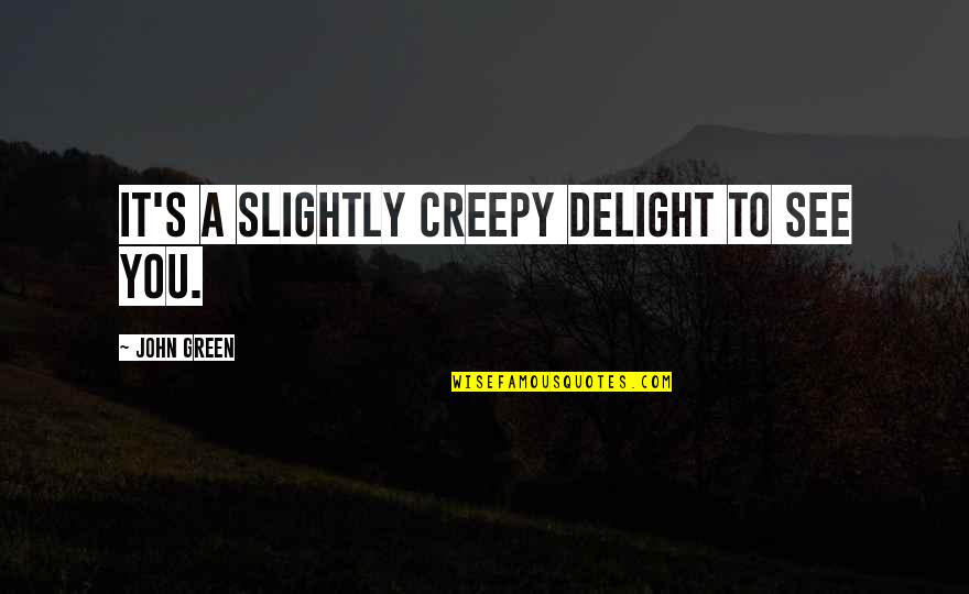 Shikanys Quotes By John Green: It's a slightly creepy delight to see you. Shikanys Quotes By John Green: It's a slightly creepy delight to see you.
