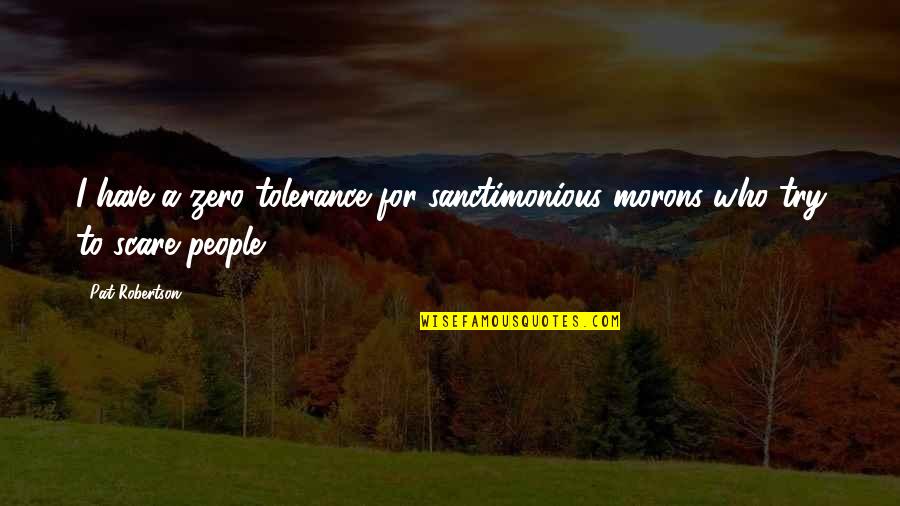 Shikata Japan Quotes By Pat Robertson: I have a zero tolerance for sanctimonious morons