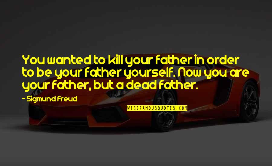 Shikatema Quotes By Sigmund Freud: You wanted to kill your father in order