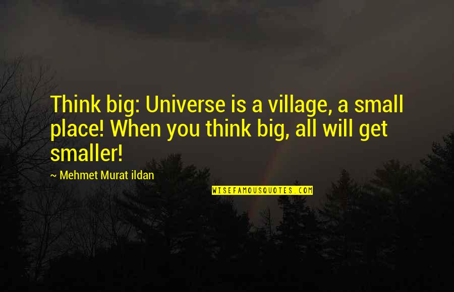 Shikayanakiyar Quotes By Mehmet Murat Ildan: Think big: Universe is a village, a small Shikayanakiyar Quotes By Mehmet Murat Ildan: Think big: Universe is a village, a small