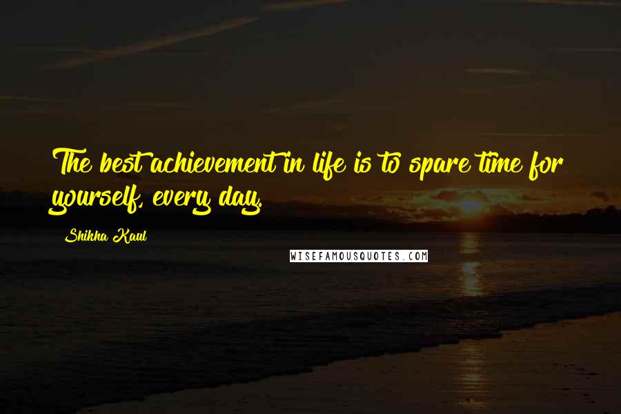 Shikha Kaul quotes: The best achievement in life is to spare time for yourself, every day.