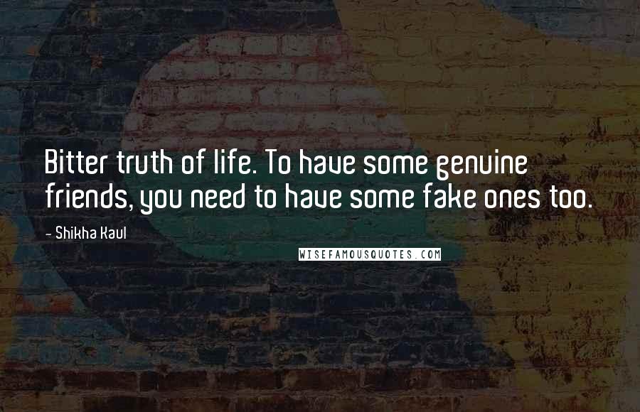 Shikha Kaul quotes: Bitter truth of life. To have some genuine friends, you need to have some fake ones too.