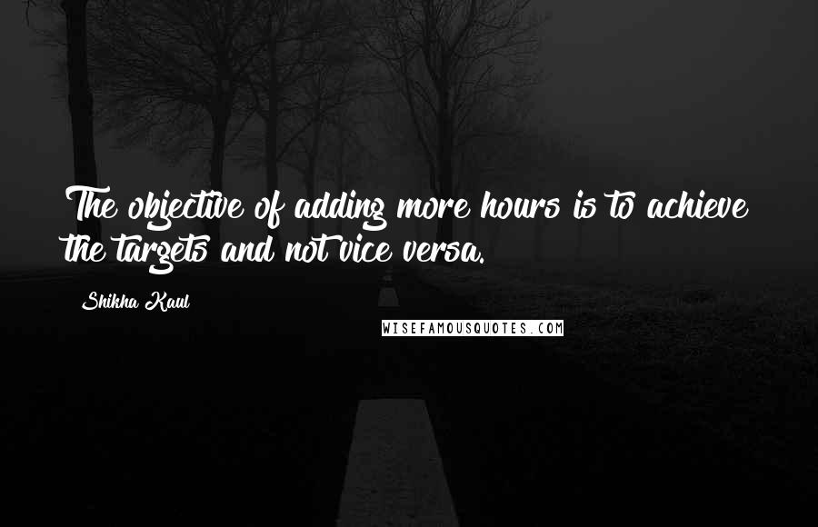 Shikha Kaul quotes: The objective of adding more hours is to achieve the targets and not vice versa.