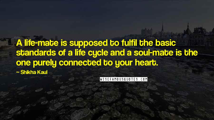 Shikha Kaul quotes: A life-mate is supposed to fulfil the basic standards of a life cycle and a soul-mate is the one purely connected to your heart. Shikha Kaul quotes: A life-mate is supposed to fulfil the basic standards of a life cycle and a soul-mate is the one purely connected to your heart.