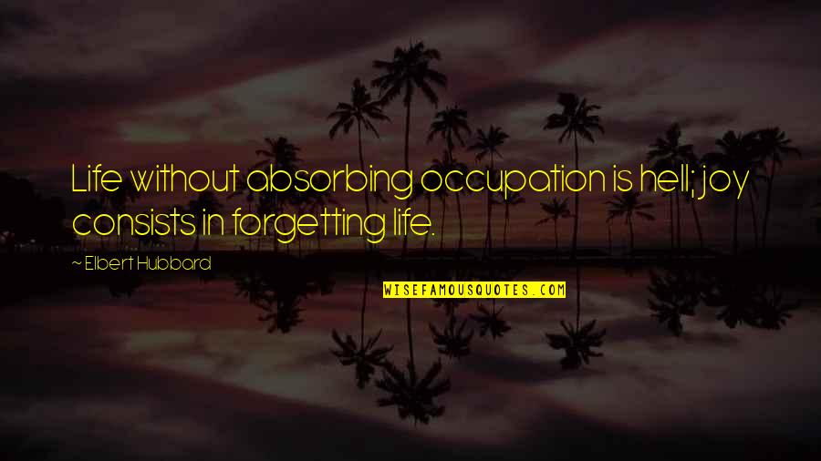 Shikha Sharma Quotes By Elbert Hubbard: Life without absorbing occupation is hell; joy consists