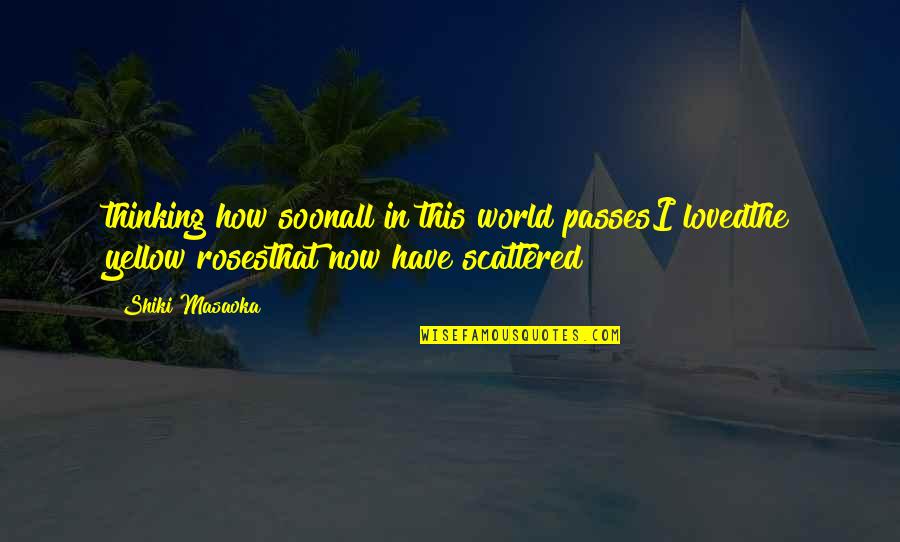 Shiki Quotes By Shiki Masaoka: thinking how soonall in this world passesI lovedthe
