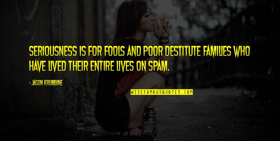 Shiki Ryougi Quotes By Jason Krumbine: Seriousness is for fools and poor destitute families Shiki Ryougi Quotes By Jason Krumbine: Seriousness is for fools and poor destitute families