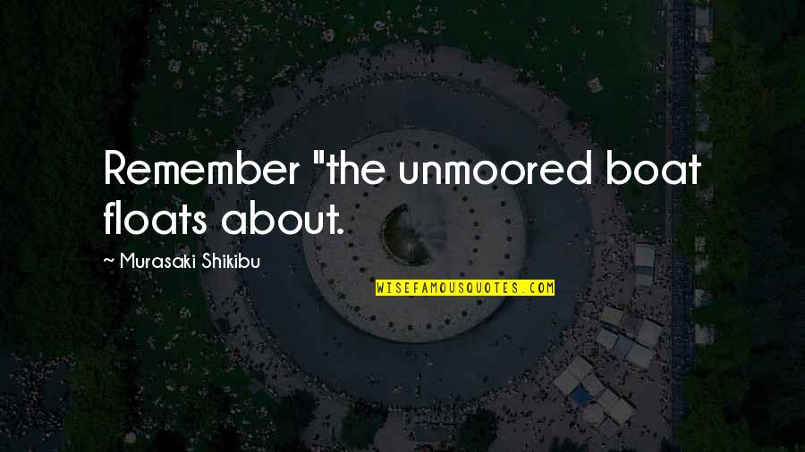 Shikibu Murasaki Quotes By Murasaki Shikibu: Remember "the unmoored boat floats about.
