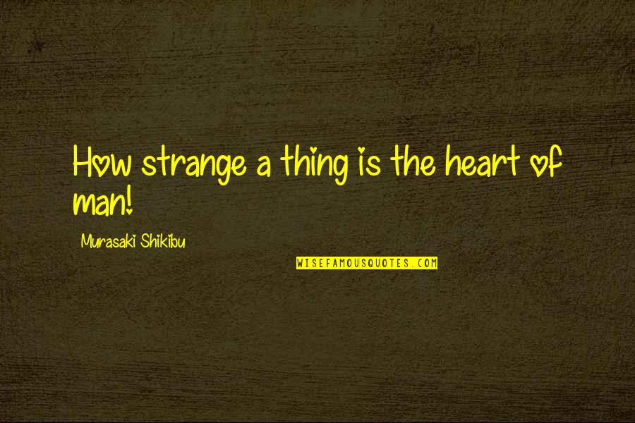 Shikibu Murasaki Quotes By Murasaki Shikibu: How strange a thing is the heart of