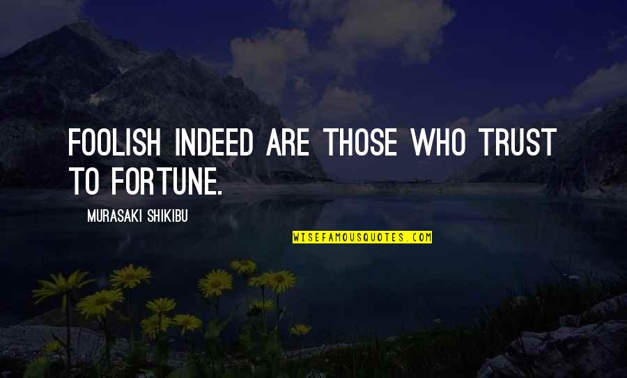 Shikibu Murasaki Quotes By Murasaki Shikibu: Foolish indeed are those who trust to fortune.