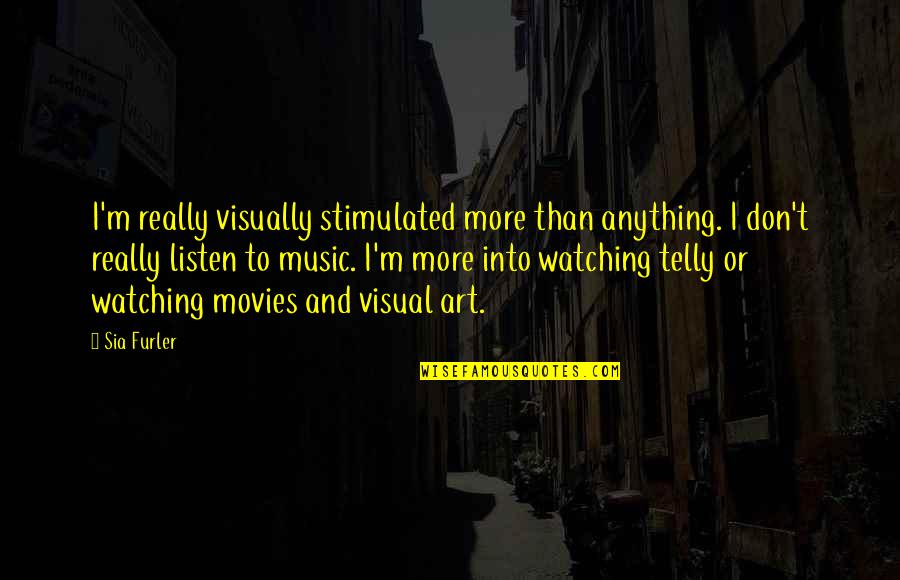 Shila Buff Quotes By Sia Furler: I'm really visually stimulated more than anything. I Shila Buff Quotes By Sia Furler: I'm really visually stimulated more than anything. I